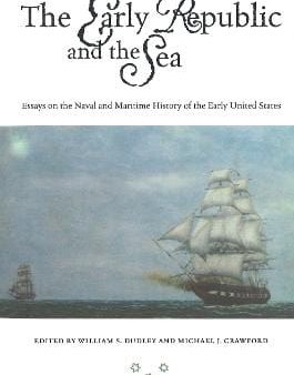 The Early Republic and the Sea: Essays on the Naval and Maritime History of the Early United States Cheap